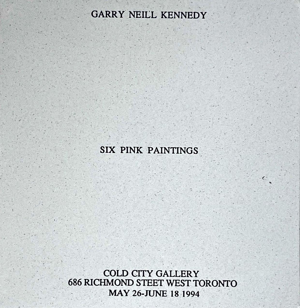 GARRY NIELL KENNEDY is written in black serif font at the top of a speckled grey square of paper. SIX PINK PAINTINGS is written in the middle and COLD CITY GALLERY 686 RICHMOND STREET WEST TORONTO MAY 26-JUNE 18 1994 is written at the bottom. All text is centre aligned. 